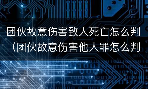 团伙故意伤害致人死亡怎么判（团伙故意伤害他人罪怎么判）