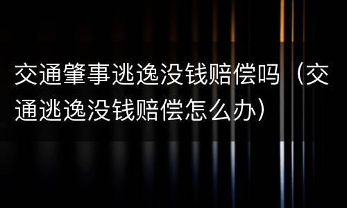 交通肇事逃逸没钱赔偿吗（交通逃逸没钱赔偿怎么办）