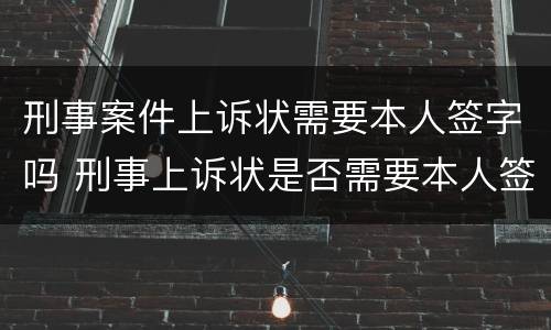 刑事案件上诉状需要本人签字吗 刑事上诉状是否需要本人签名