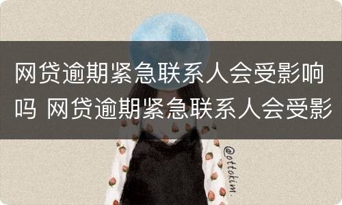 网贷逾期紧急联系人会受影响吗 网贷逾期紧急联系人会受影响吗知乎