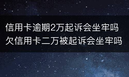 信用卡逾期2万起诉会坐牢吗 欠信用卡二万被起诉会坐牢吗