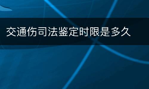 交通伤司法鉴定时限是多久
