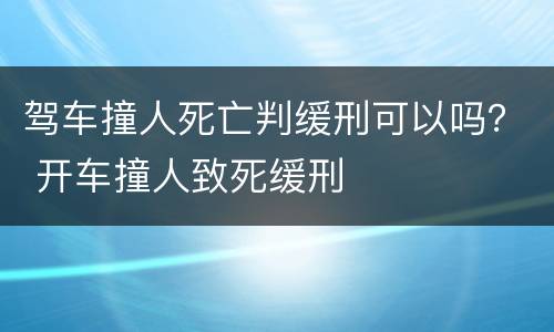 驾车撞人死亡判缓刑可以吗？ 开车撞人致死缓刑