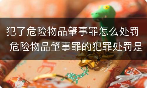 犯了危险物品肇事罪怎么处罚 危险物品肇事罪的犯罪处罚是什么
