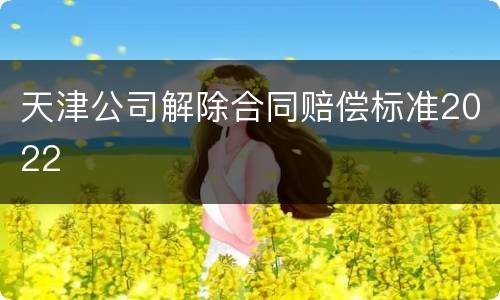 天津公司解除合同赔偿标准2022