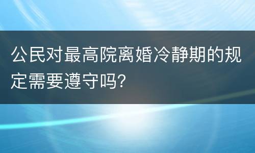 公民对最高院离婚冷静期的规定需要遵守吗？