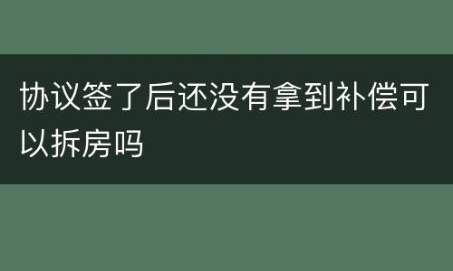 协议签了后还没有拿到补偿可以拆房吗