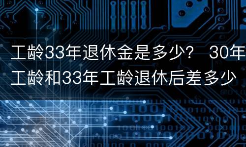 工龄33年退休金是多少？ 30年工龄和33年工龄退休后差多少钱