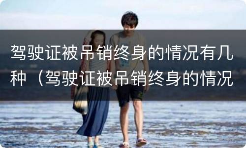 驾驶证被吊销终身的情况有几种（驾驶证被吊销终身的情况有几种形式）
