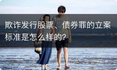 欺诈发行股票、债券罪的立案标准是怎么样的？