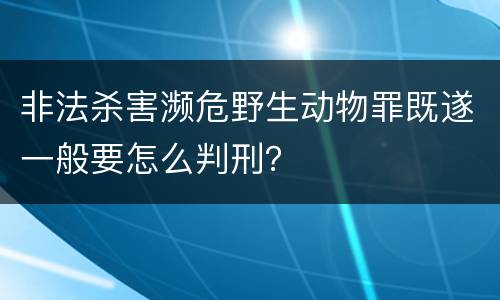 非法杀害濒危野生动物罪既遂一般要怎么判刑？