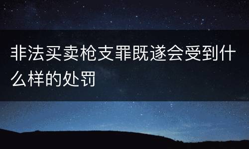 非法买卖枪支罪既遂会受到什么样的处罚