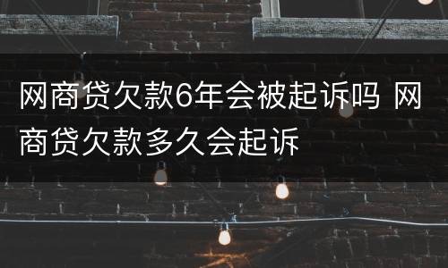 网商贷欠款6年会被起诉吗 网商贷欠款多久会起诉