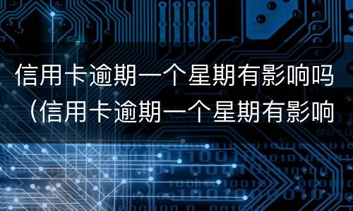 信用卡逾期一个星期有影响吗（信用卡逾期一个星期有影响吗知乎）