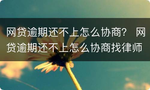 网贷逾期还不上怎么协商？ 网贷逾期还不上怎么协商找律师多少钱