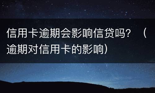 信用卡逾期会影响信贷吗？（逾期对信用卡的影响）