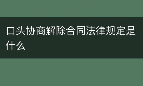 口头协商解除合同法律规定是什么