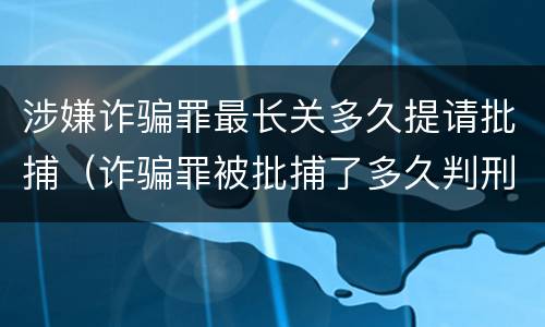 涉嫌诈骗罪最长关多久提请批捕（诈骗罪被批捕了多久判刑）