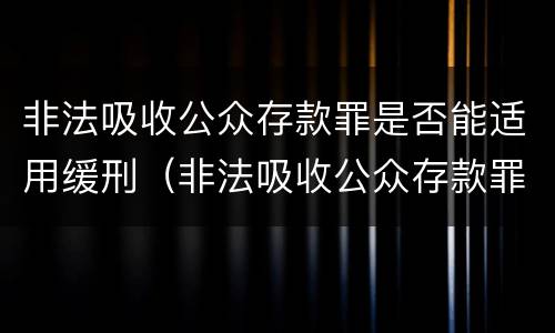 非法吸收公众存款罪是否能适用缓刑（非法吸收公众存款罪从犯都能判缓吗）