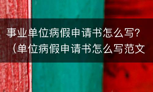 事业单位病假申请书怎么写？（单位病假申请书怎么写范文）