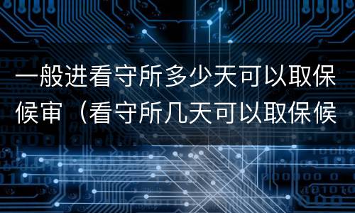 一般进看守所多少天可以取保候审（看守所几天可以取保候审）