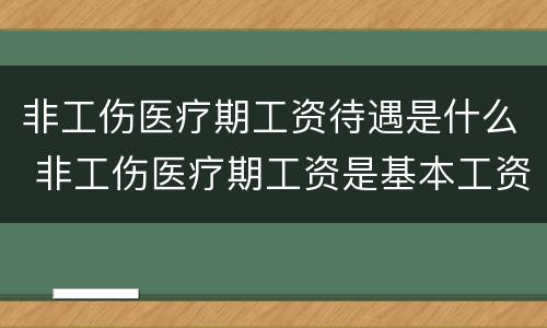 非工伤医疗期工资待遇是什么 非工伤医疗期工资是基本工资还是最低工资