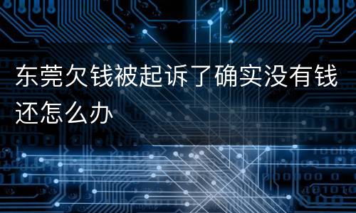 东莞欠钱被起诉了确实没有钱还怎么办