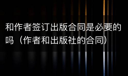 和作者签订出版合同是必要的吗（作者和出版社的合同）