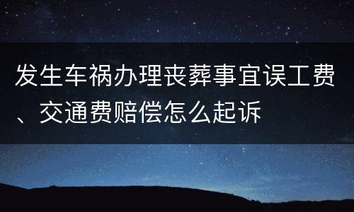 发生车祸办理丧葬事宜误工费、交通费赔偿怎么起诉