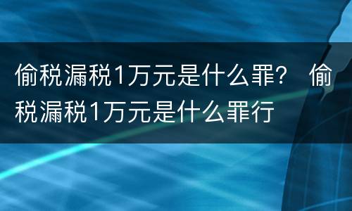 偷税漏税1万元是什么罪？ 偷税漏税1万元是什么罪行