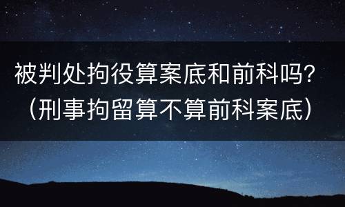 被判处拘役算案底和前科吗？（刑事拘留算不算前科案底）