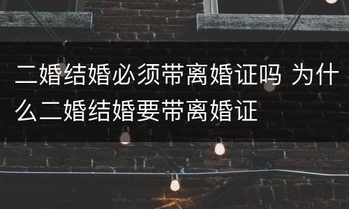 二婚结婚必须带离婚证吗 为什么二婚结婚要带离婚证