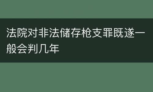 法院对非法储存枪支罪既遂一般会判几年