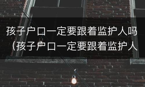 孩子户口一定要跟着监护人吗（孩子户口一定要跟着监护人吗）