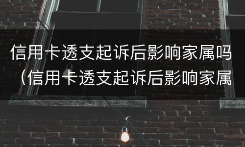信用卡透支起诉后影响家属吗（信用卡透支起诉后影响家属吗怎么办）