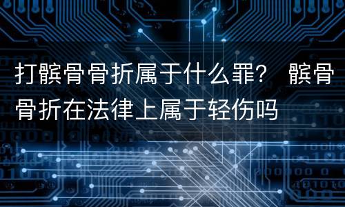 打髌骨骨折属于什么罪？ 髌骨骨折在法律上属于轻伤吗