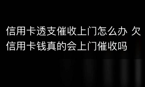 信用卡透支催收上门怎么办 欠信用卡钱真的会上门催收吗