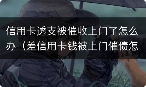 信用卡透支被催收上门了怎么办（差信用卡钱被上门催债怎么办）