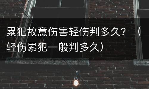 累犯故意伤害轻伤判多久？（轻伤累犯一般判多久）