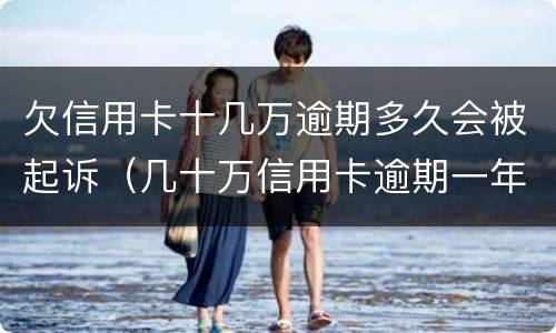 欠信用卡十几万逾期多久会被起诉（几十万信用卡逾期一年被起诉后果会怎么样）