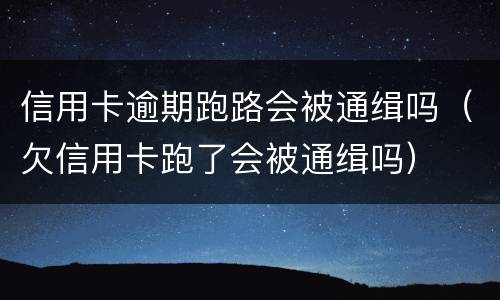 信用卡逾期跑路会被通缉吗（欠信用卡跑了会被通缉吗）