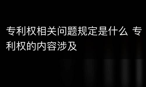 专利权相关问题规定是什么 专利权的内容涉及