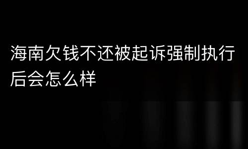 海南欠钱不还被起诉强制执行后会怎么样