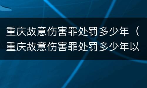 重庆故意伤害罪处罚多少年（重庆故意伤害罪处罚多少年以上）