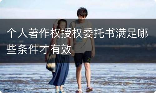 个人著作权授权委托书满足哪些条件才有效