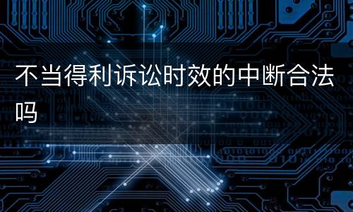 不当得利诉讼时效的中断合法吗