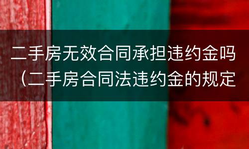 二手房无效合同承担违约金吗（二手房合同法违约金的规定）