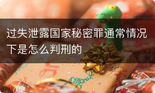 过失泄露国家秘密罪通常情况下是怎么判刑的