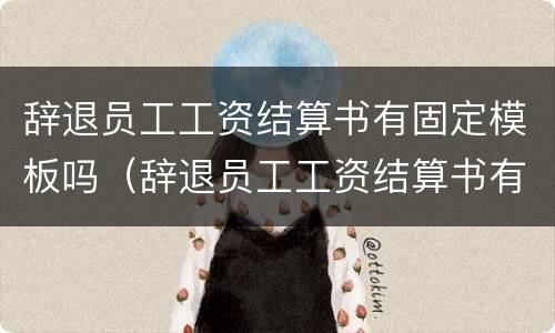 辞退员工工资结算书有固定模板吗（辞退员工工资结算书有固定模板吗合法吗）