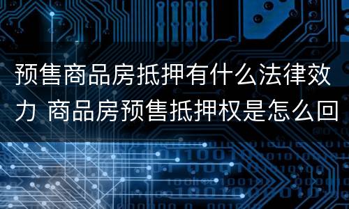 预售商品房抵押有什么法律效力 商品房预售抵押权是怎么回事